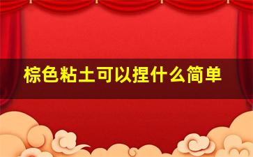 棕色粘土可以捏什么简单