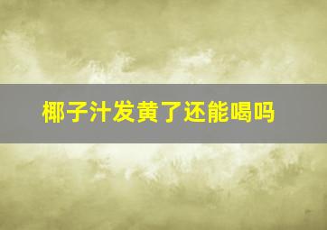 椰子汁发黄了还能喝吗