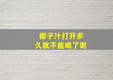 椰子汁打开多久就不能喝了呢