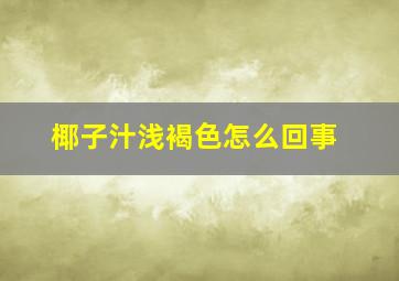 椰子汁浅褐色怎么回事