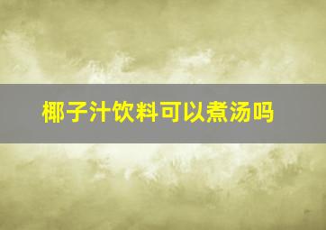 椰子汁饮料可以煮汤吗