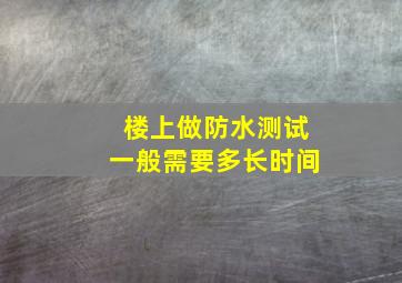 楼上做防水测试一般需要多长时间