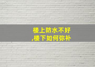 楼上防水不好,楼下如何弥补