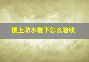 楼上防水楼下怎么验收