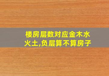 楼房层数对应金木水火土,负层算不算房子