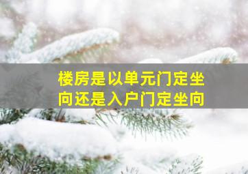 楼房是以单元门定坐向还是入户门定坐向