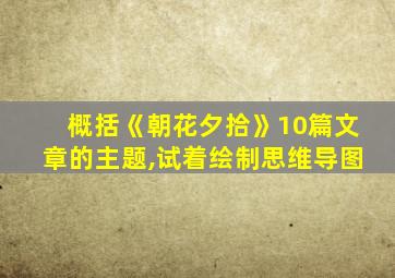 概括《朝花夕拾》10篇文章的主题,试着绘制思维导图