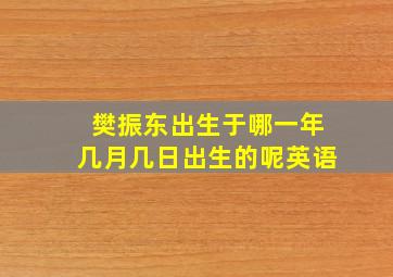 樊振东出生于哪一年几月几日出生的呢英语