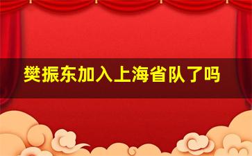 樊振东加入上海省队了吗