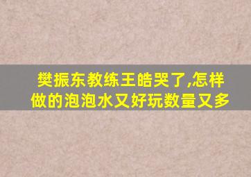 樊振东教练王皓哭了,怎样做的泡泡水又好玩数量又多