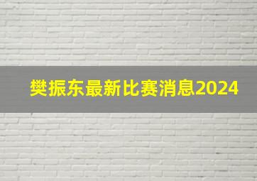 樊振东最新比赛消息2024