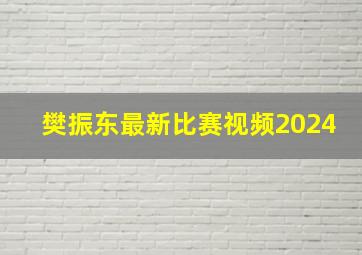 樊振东最新比赛视频2024