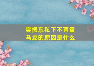 樊振东私下不尊重马龙的原因是什么