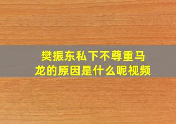 樊振东私下不尊重马龙的原因是什么呢视频