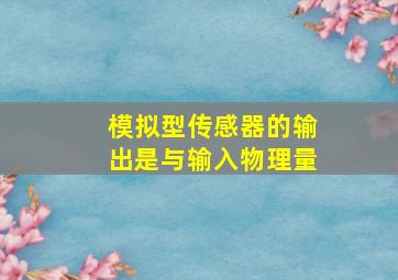 模拟型传感器的输出是与输入物理量