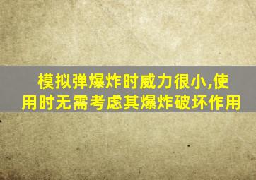 模拟弹爆炸时威力很小,使用时无需考虑其爆炸破坏作用