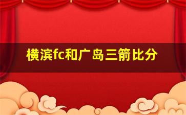 横滨fc和广岛三箭比分