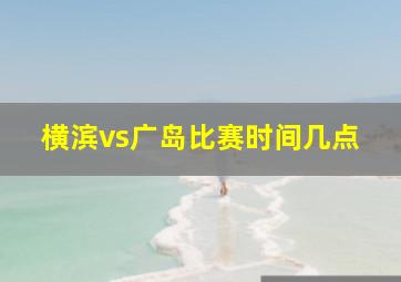 横滨vs广岛比赛时间几点