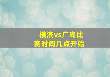 横滨vs广岛比赛时间几点开始