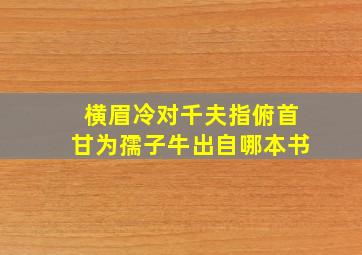 横眉冷对千夫指俯首甘为孺子牛出自哪本书