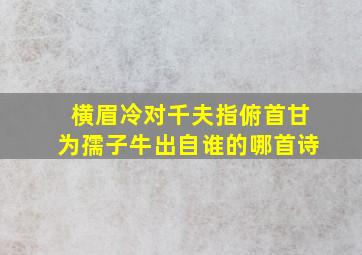 横眉冷对千夫指俯首甘为孺子牛出自谁的哪首诗