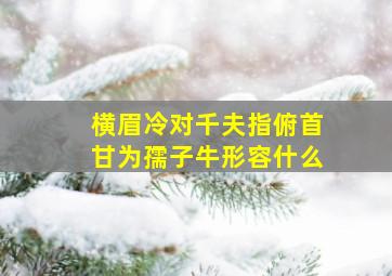 横眉冷对千夫指俯首甘为孺子牛形容什么