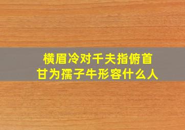 横眉冷对千夫指俯首甘为孺子牛形容什么人