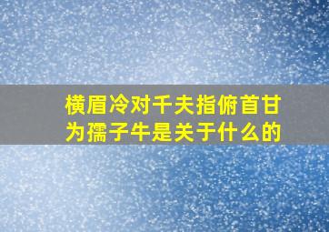 横眉冷对千夫指俯首甘为孺子牛是关于什么的