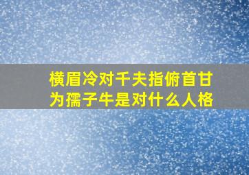 横眉冷对千夫指俯首甘为孺子牛是对什么人格