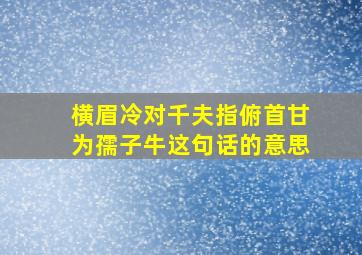 横眉冷对千夫指俯首甘为孺子牛这句话的意思