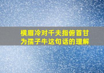 横眉冷对千夫指俯首甘为孺子牛这句话的理解