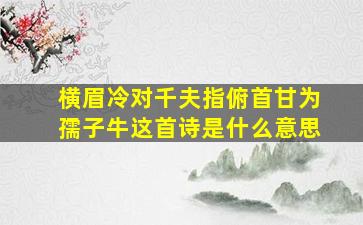 横眉冷对千夫指俯首甘为孺子牛这首诗是什么意思