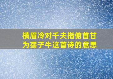 横眉冷对千夫指俯首甘为孺子牛这首诗的意思