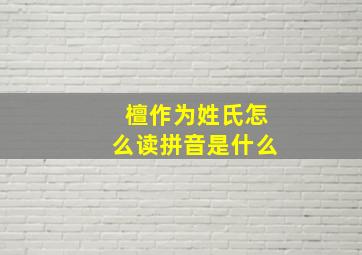 檀作为姓氏怎么读拼音是什么