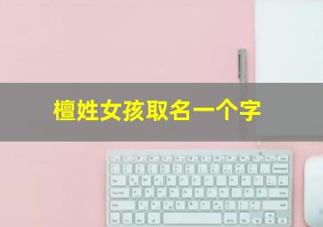 檀姓女孩取名一个字