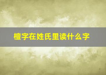 檀字在姓氏里读什么字