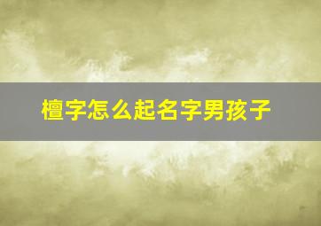 檀字怎么起名字男孩子