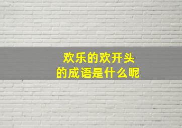 欢乐的欢开头的成语是什么呢