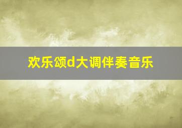 欢乐颂d大调伴奏音乐