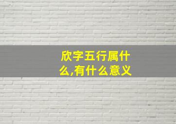 欣字五行属什么,有什么意义