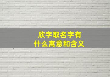 欣字取名字有什么寓意和含义