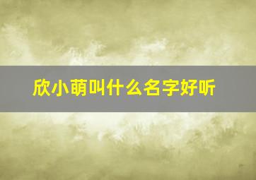 欣小萌叫什么名字好听