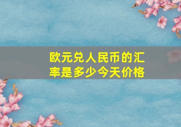 欧元兑人民币的汇率是多少今天价格