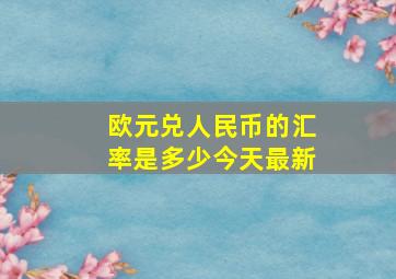 欧元兑人民币的汇率是多少今天最新