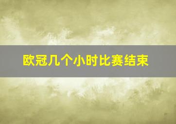 欧冠几个小时比赛结束