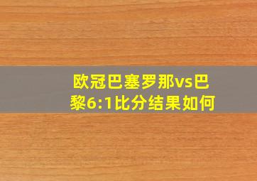 欧冠巴塞罗那vs巴黎6:1比分结果如何