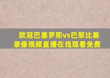 欧冠巴塞罗那vs巴黎比赛录像视频直播在线观看免费