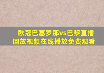 欧冠巴塞罗那vs巴黎直播回放视频在线播放免费观看