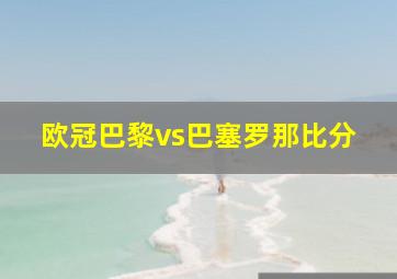 欧冠巴黎vs巴塞罗那比分