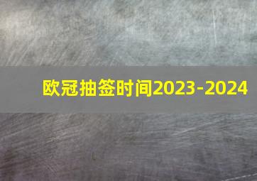 欧冠抽签时间2023-2024